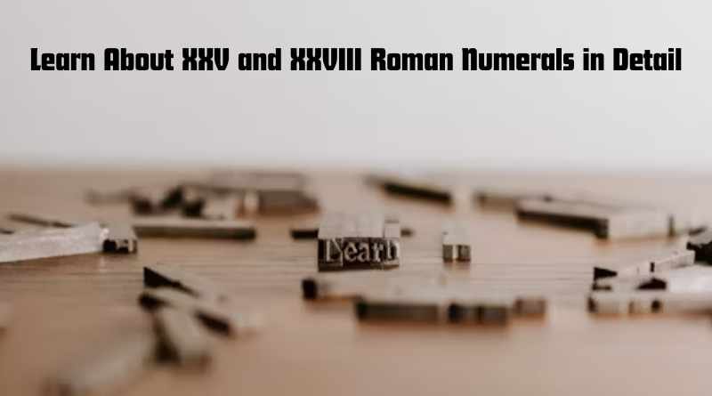 Learn About XXV and XXVIII Roman Numerals in Detail